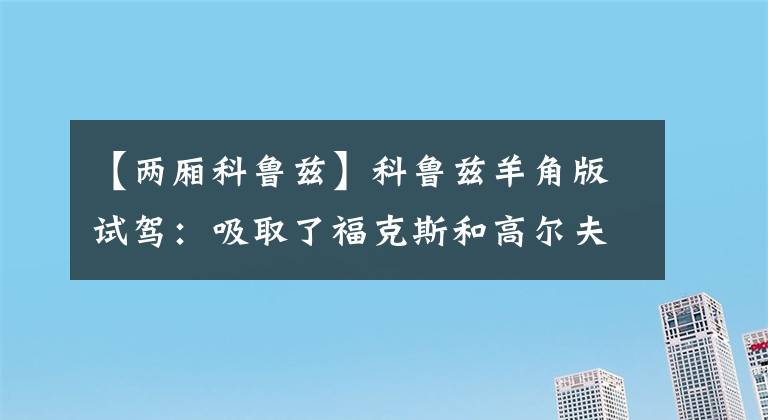 【两厢科鲁兹】科鲁兹羊角版试驾：吸取了福克斯和高尔夫的教训文章配图