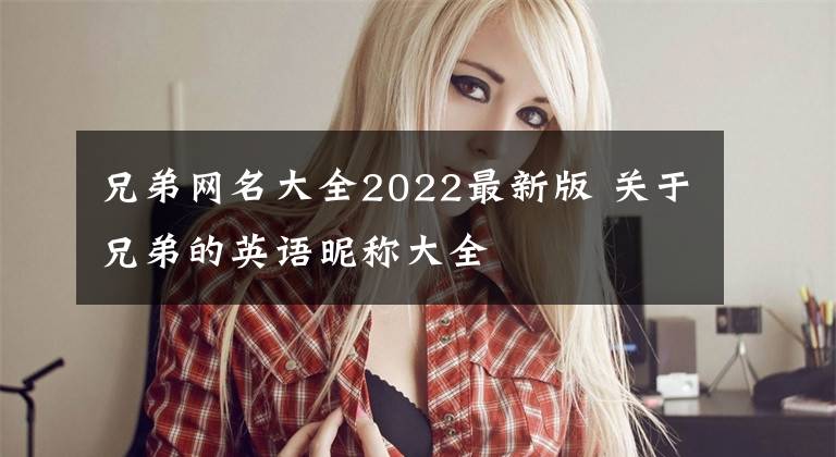 兄弟网名大全2022最新版 关于兄弟的英语昵称大全