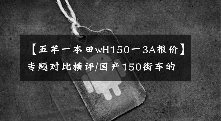 【五羊一本田wH150一3A报价】专题对比横评/国产150街车的优缺点