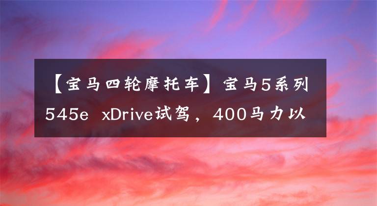 【宝马四轮摩托车】宝马5系列545e xDrive试驾，400马力以下的四轮轿车