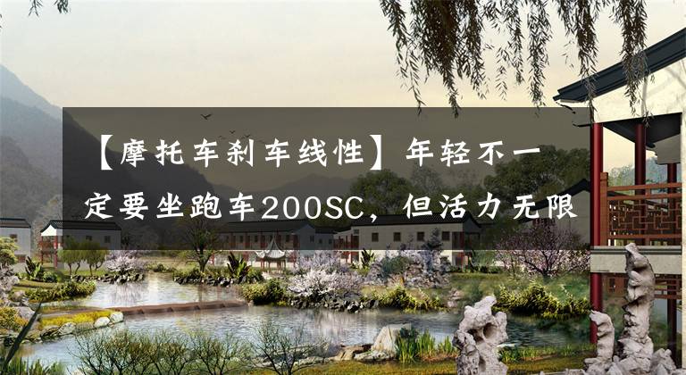 【摩托车刹车线性】年轻不一定要坐跑车200SC，但活力无限文章配图