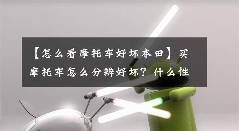 【怎么看摩托车好坏本田】买摩托车怎么分辨好坏？什么性能最重要？看这几个地方就够了！文章配图