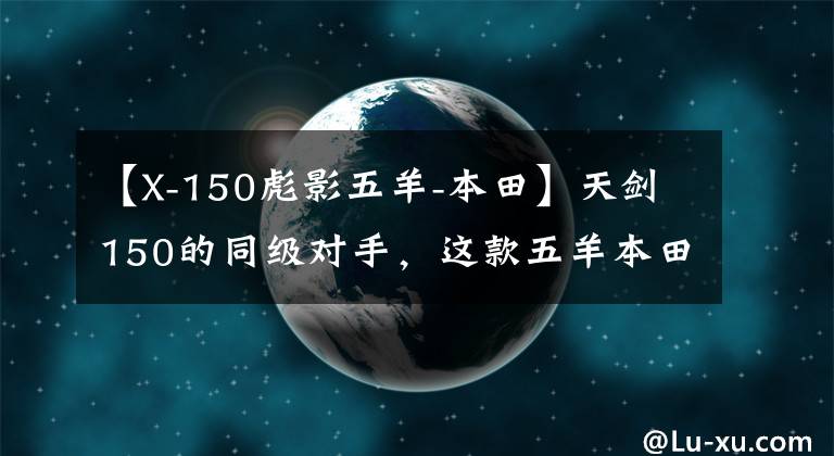 【X-150彪影五羊-本田】天剑150的同级对手，这款五羊本田150做工优良，售价8000元。