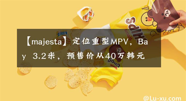 【majesta】定位重型MPV，Bay 3.2米，预售价从40万韩元开始，红旗“HQ9”秒杀雷克萨斯LM文章配图