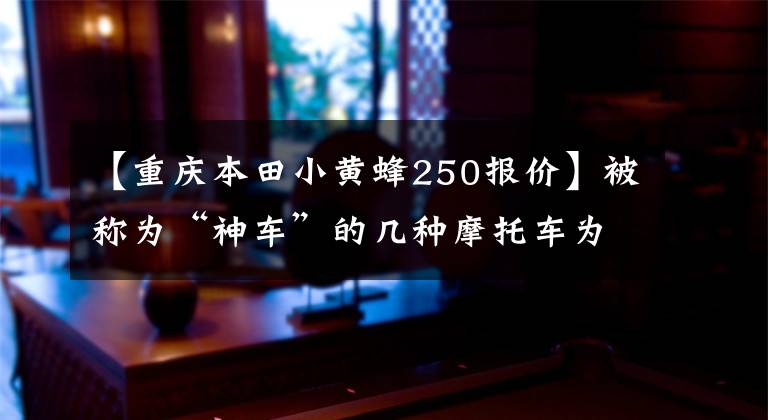 【重庆本田小黄蜂250报价】被称为“神车”的几种摩托车为什么敢在母系叫神？