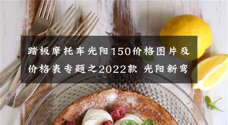 踏板摩托车光阳150价格图片及价格表专题之2022款 光阳新弯道150，售价1.468万，还是风冷发动机，一个字 贵