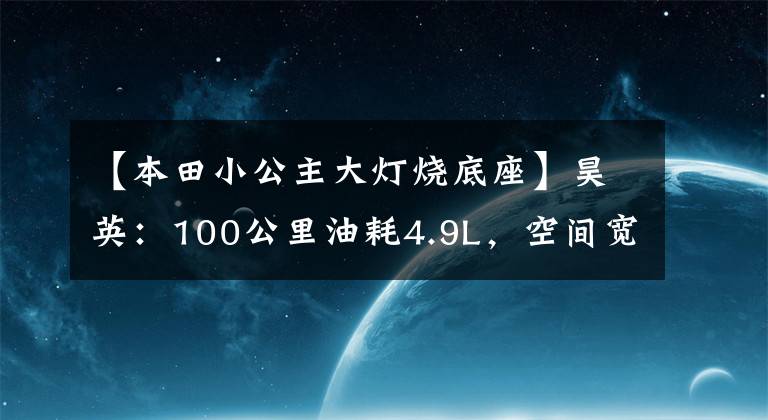 【本田小公主大灯烧底座】昊英：100公里油耗4.9L，空间宽敞，省心的家用SUV优先吗？