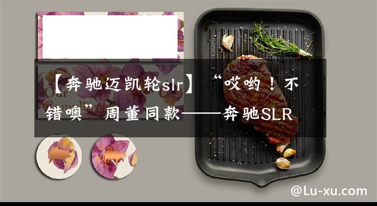 【奔驰迈凯轮slr】“哎哟！不错噢”周董同款——奔驰SLR 722 McLaren