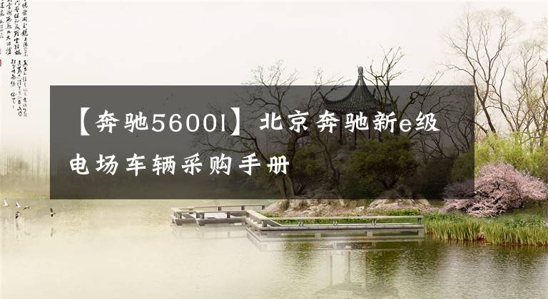 【奔驰5600l】北京奔驰新e级电场车辆采购手册文章配图