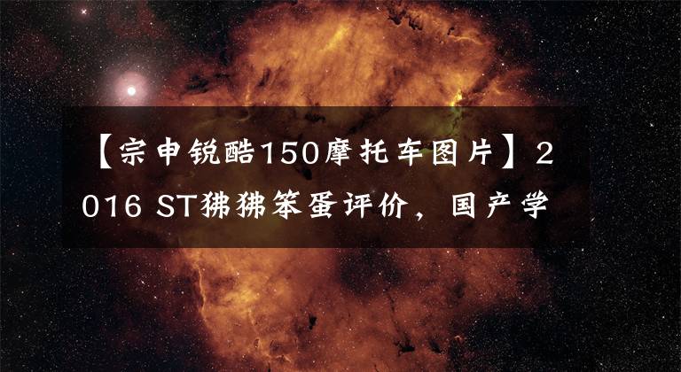 【宗申锐酷150摩托车图片】2016 ST狒狒笨蛋评价，国产学习的进步文章配图