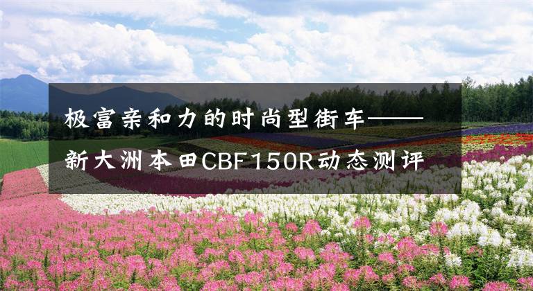 极富亲和力的时尚型街车——新大洲本田CBF150R动态测评