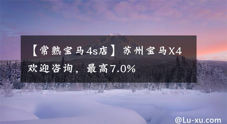 【常熟宝马4s店】苏州宝马X4欢迎咨询，最高7.0%