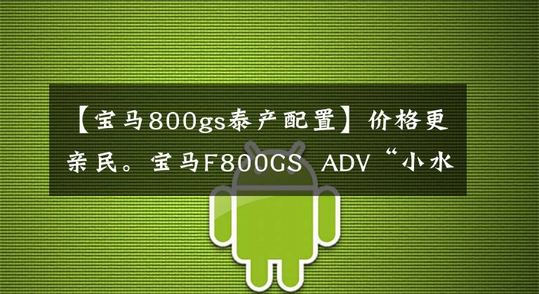 【宝马800gs泰产配置】价格更亲民。宝马F800GS  ADV“小水鸟”到了！