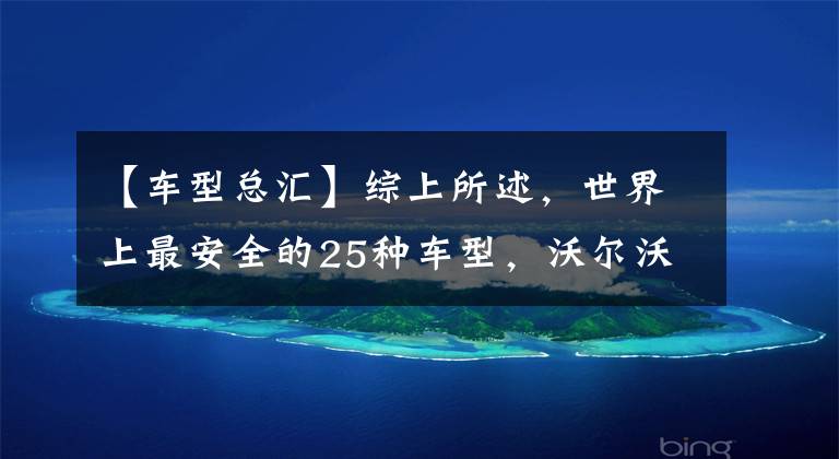 【车型总汇】综上所述，世界上最安全的25种车型，沃尔沃只能排在倒数第一位，美系为零文章配图