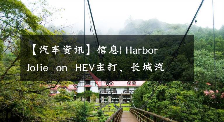 【汽车资讯】信息| Harbor  Jolie  on  HEV主打，长城汽车泰国第一辆新能源汽车下线。文章配图