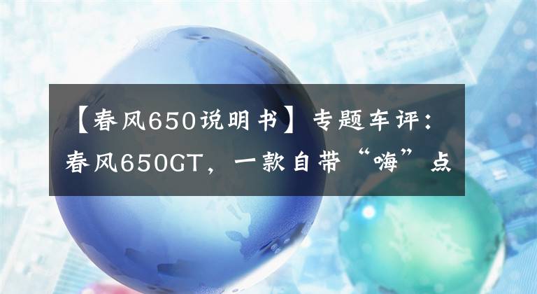 【春风650说明书】专题车评：春风650GT，一款自带“嗨”点的运动旅行车