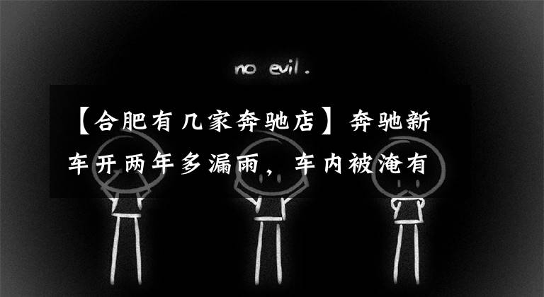 【合肥有几家奔驰店】奔驰新车开两年多漏雨，车内被淹有了霉点，4S店出20.5万要买下它文章配图