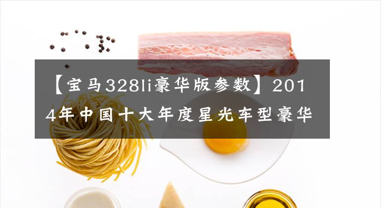 【宝马328li豪华版参数】2014年中国十大年度星光车型豪华轿车篇宝马3系文章配图
