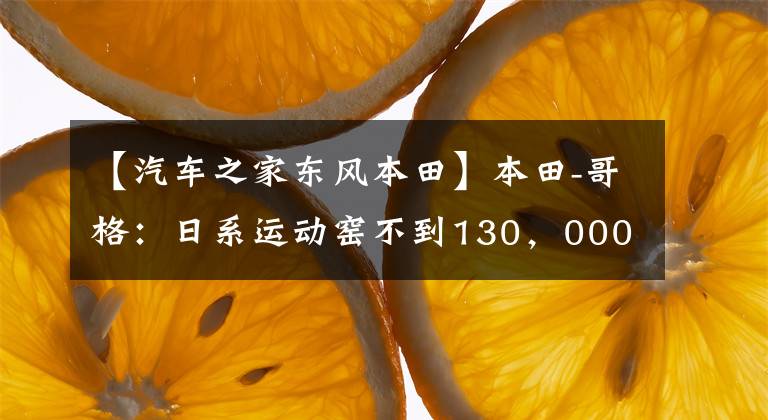 【汽车之家东风本田】本田-哥格：日系运动窑不到130，000人，1.5T  6MT小偷很开心。文章配图