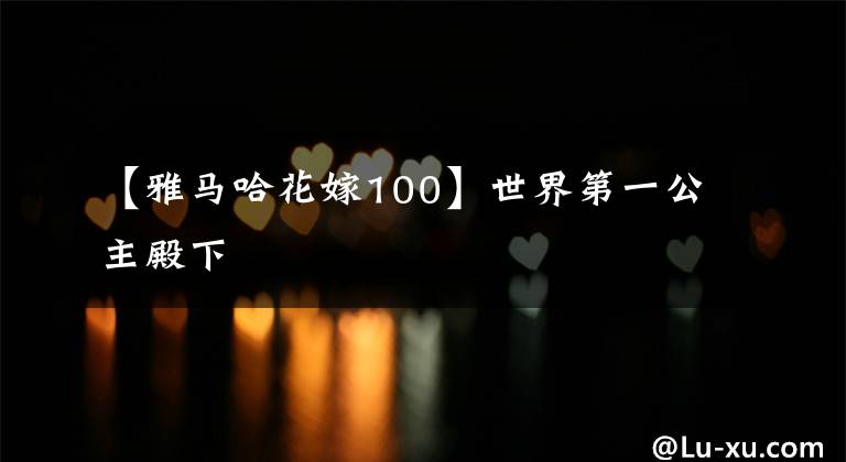 【雅马哈花嫁100】世界第一公主殿下文章配图