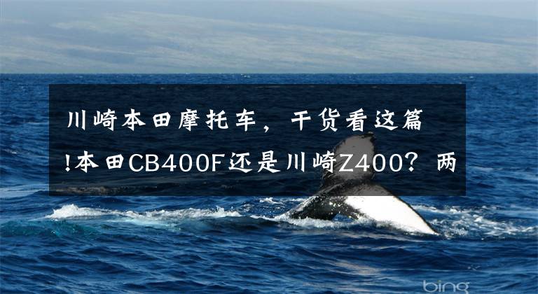 川崎本田摩托车，干货看这篇!本田CB400F还是川崎Z400？两款日系400cc排量街车横评
