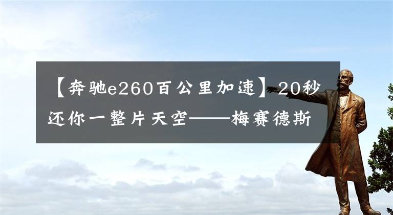 【奔驰e260百公里加速】20秒还你一整片天空——梅赛德斯-奔驰E 260敞篷轿跑车 | CAR REVIEWS文章配图