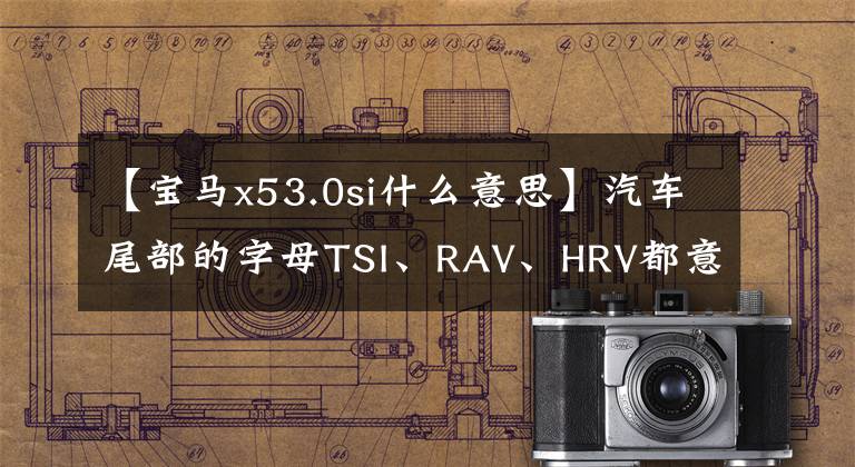 【宝马x53.0si什么意思】汽车尾部的字母TSI、RAV、HRV都意味着什么？