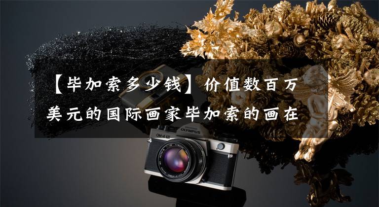 【毕加索多少钱】价值数百万美元的国际画家毕加索的画在伊拉克被没收文章配图