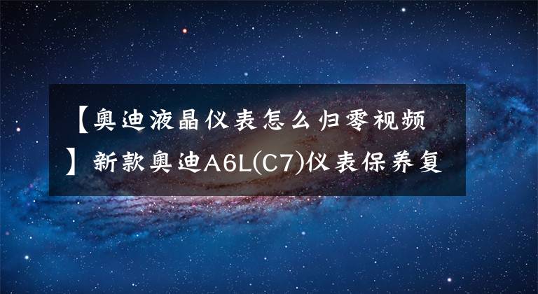 【奥迪液晶仪表怎么归零视频】新款奥迪A6L(C7)仪表保养复位操作方法（图）