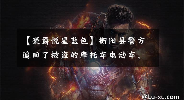 【豪爵悦星蓝色】衡阳县警方追回了被盗的摩托车电动车，这12辆正在找主人，请尽快找来。文章配图