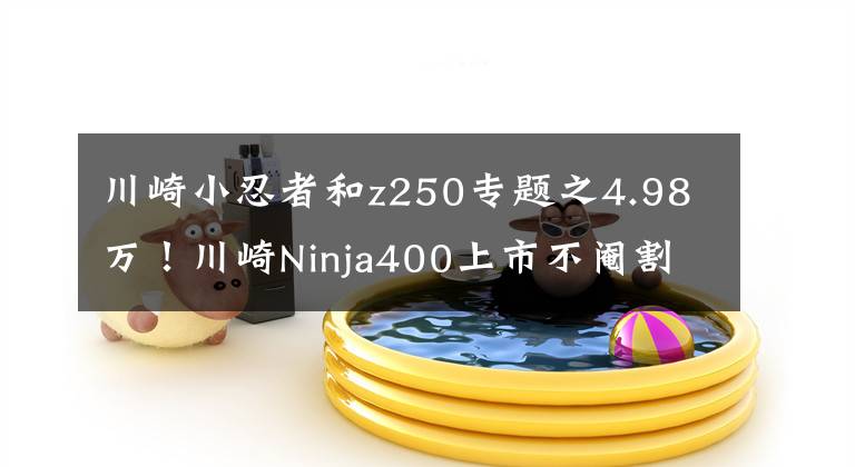 川崎小忍者和z250专题之4.98万！川崎Ninja400上市不阉割！
