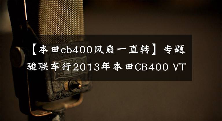 【本田cb400风扇一直转】专题骏联车行2013年本田CB400 VTEC-4代