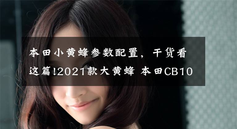 本田小黄蜂参数配置，干货看这篇!2021款大黄蜂 本田CB1000R再进化