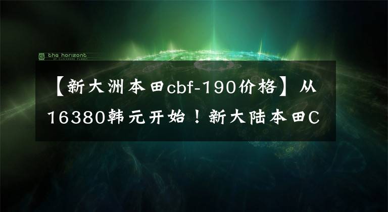 【新大洲本田cbf-190价格】从16380韩元开始！新大陆本田CBF190X热卖中文章配图