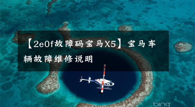 【2e0f故障码宝马X5】宝马车辆故障维修说明文章配图