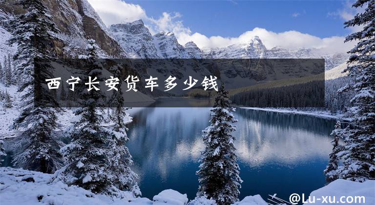 西宁长安货车多少钱文章配图