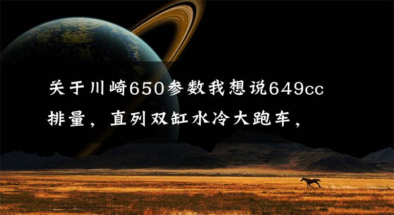 关于川崎650参数我想说649cc排量，直列双缸水冷大跑车，川崎Ninja650终于迎来改款