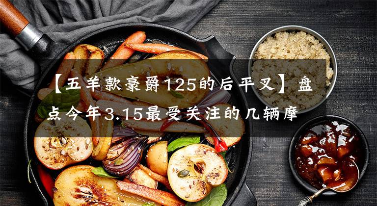 【五羊款豪爵125的后平叉】盘点今年3.15最受关注的几辆摩托车文章配图