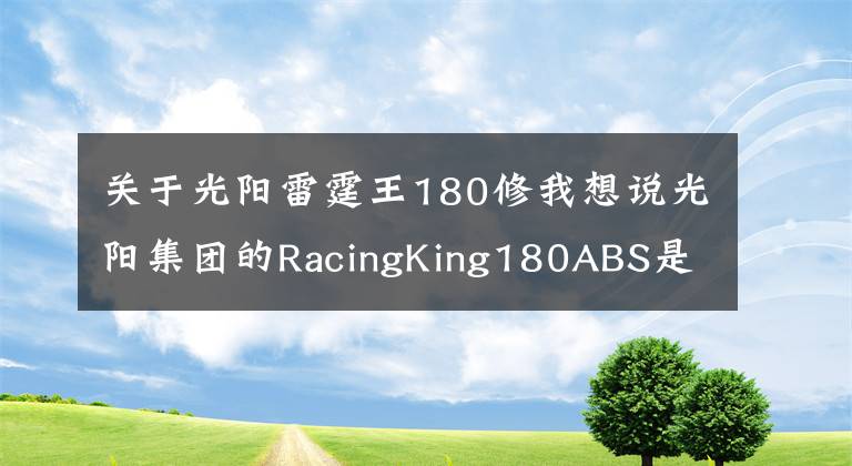 关于光阳雷霆王180修我想说光阳集团的RacingKing180ABS是否值得大家入手呢？