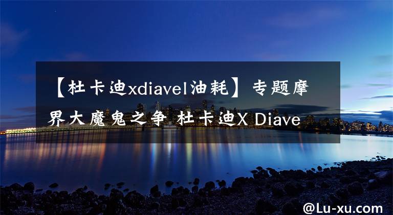 【杜卡迪xdiavel油耗】专题摩界大魔鬼之争 杜卡迪X Diavel VS 雅马哈V Max