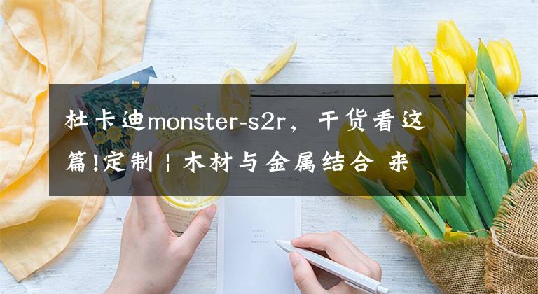 杜卡迪monster-s2r，干货看这篇!定制 | 木材与金属结合 来自俄罗斯的杜卡迪S2R文章配图
