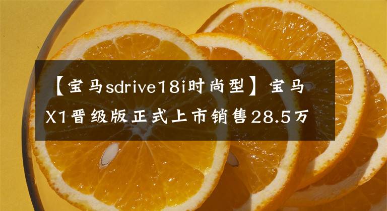 【宝马sdrive18i时尚型】宝马X1晋级版正式上市销售28.5万~ 39.8万韩元