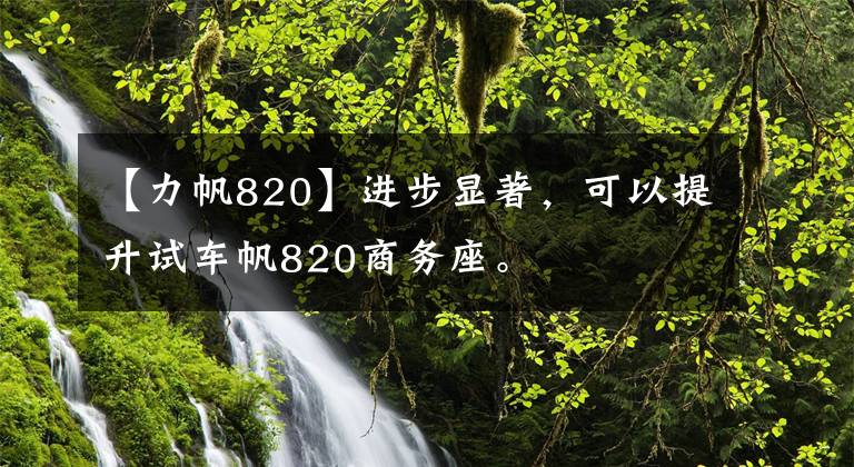 【力帆820】进步显著，可以提升试车帆820商务座。文章配图