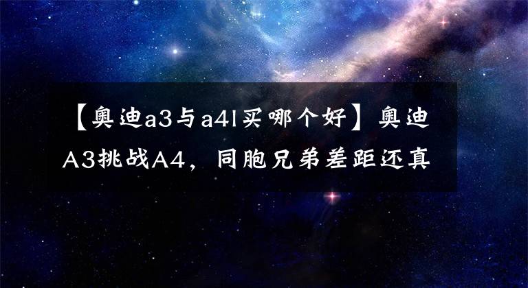 【奥迪a3与a4l买哪个好】奥迪A3挑战A4，同胞兄弟差距还真是不一般啊！