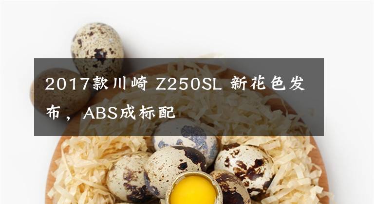 2017款川崎 Z250SL 新花色发布，ABS成标配