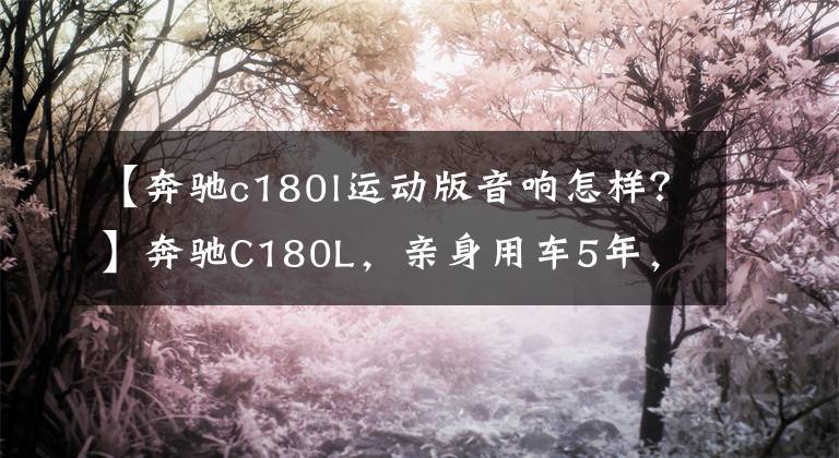 【奔驰c180l运动版音响怎样？】奔驰C180L，亲身用车5年，为你带来最全的用车心得