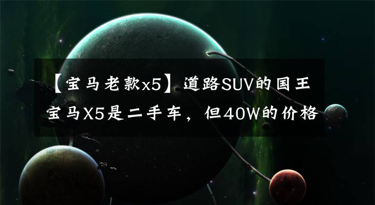 【宝马老款x5】道路SUV的国王宝马X5是二手车，但40W的价格还不错