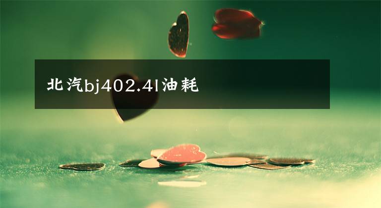 北汽bj402.4l油耗文章配图