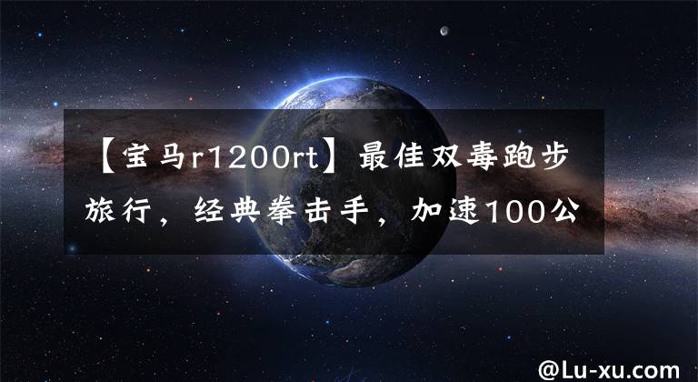 【宝马r1200rt】最佳双毒跑步旅行，经典拳击手，加速100公里3.3秒3354宝马R1200RS