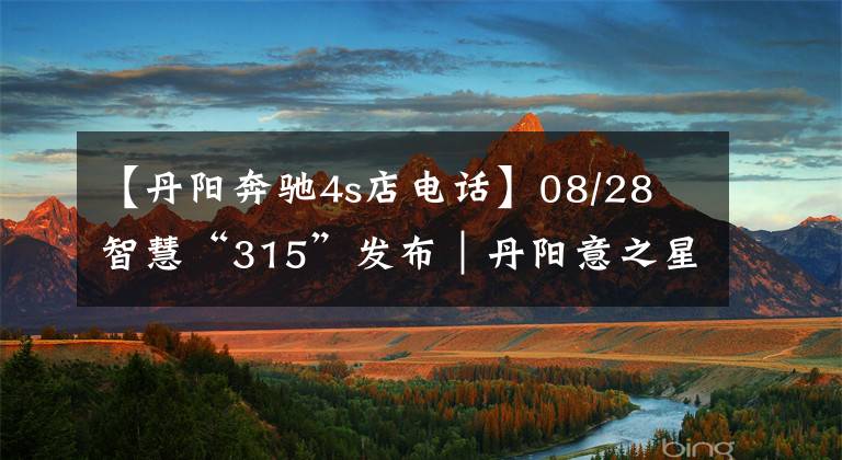 【丹阳奔驰4s店电话】08/28 智慧“315”发布｜丹阳意之星奔驰4S点汽车保养引纠纷